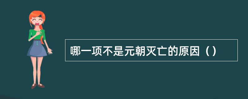 哪一项不是元朝灭亡的原因（）