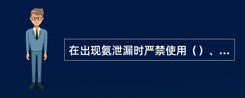 在出现氨泄漏时严禁使用（）、（）工具进行操作，以防出现火花导致爆炸。