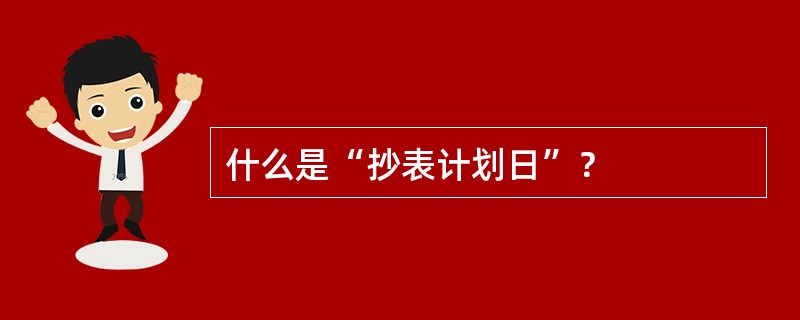 什么是“抄表计划日”？