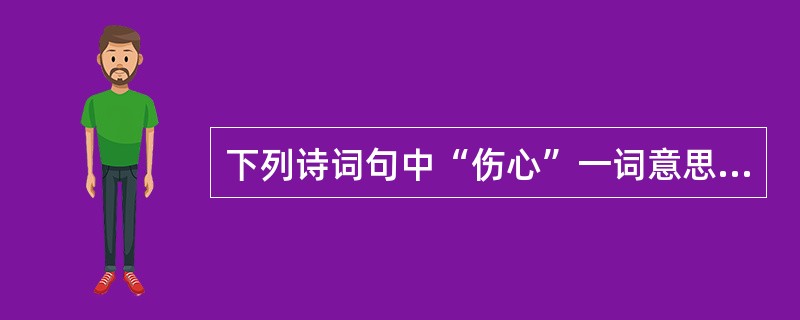 下列诗词句中“伤心”一词意思与另外两句不同的是（）