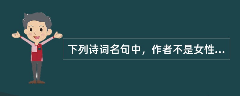 下列诗词名句中，作者不是女性的是哪一项（）