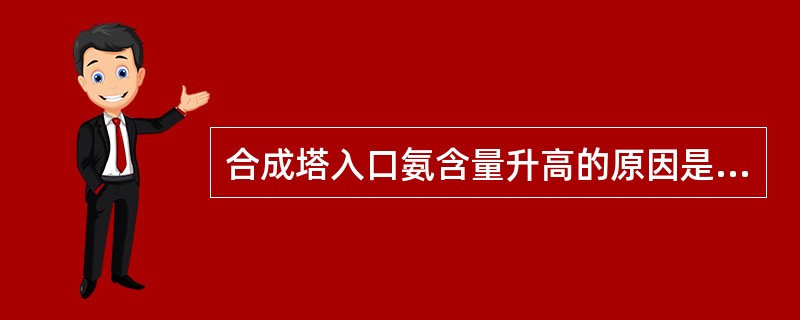 合成塔入口氨含量升高的原因是（）。