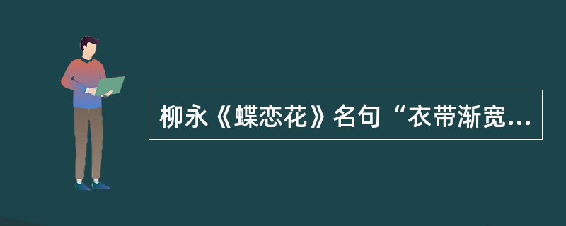 柳永《蝶恋花》名句“衣带渐宽终不悔，为伊消得人憔悴”中的“消得”是什么意思（）