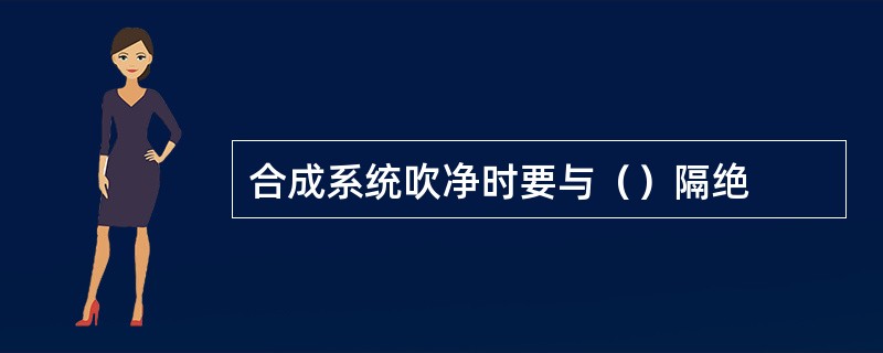 合成系统吹净时要与（）隔绝