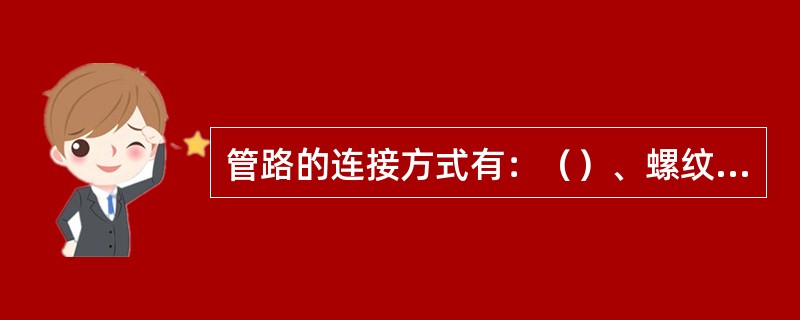 管路的连接方式有：（）、螺纹连接、承插连接、（）。