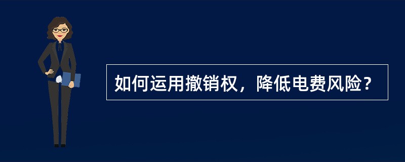 如何运用撤销权，降低电费风险？