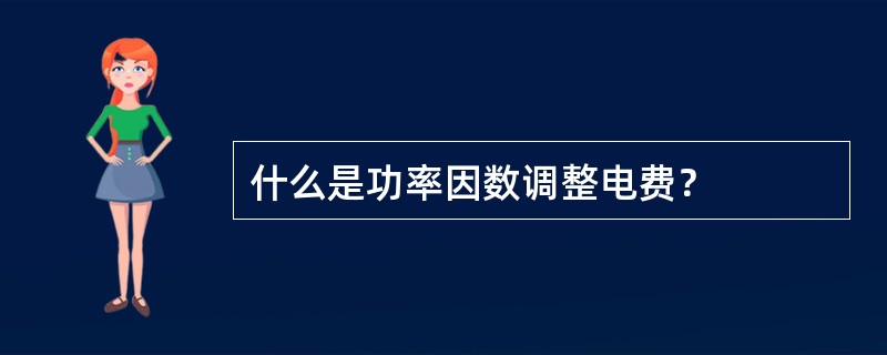 什么是功率因数调整电费？