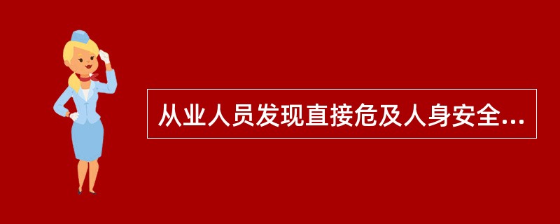 从业人员发现直接危及人身安全的紧急情况时，应当停止作业。