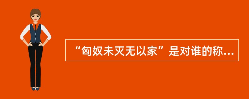 “匈奴未灭无以家”是对谁的称赞？（）