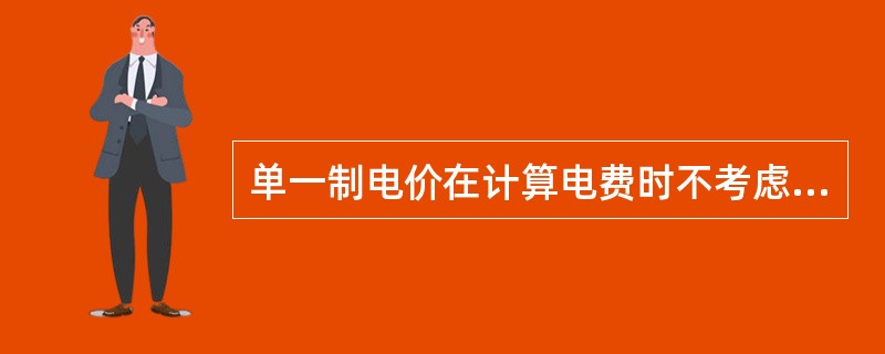 单一制电价在计算电费时不考虑哪些因素？