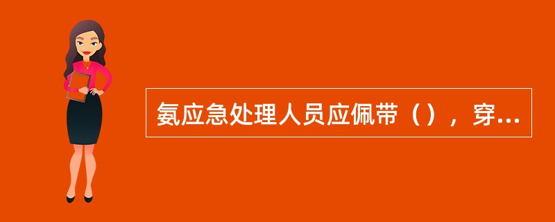 氨应急处理人员应佩带（），穿防（），尽可能（）。