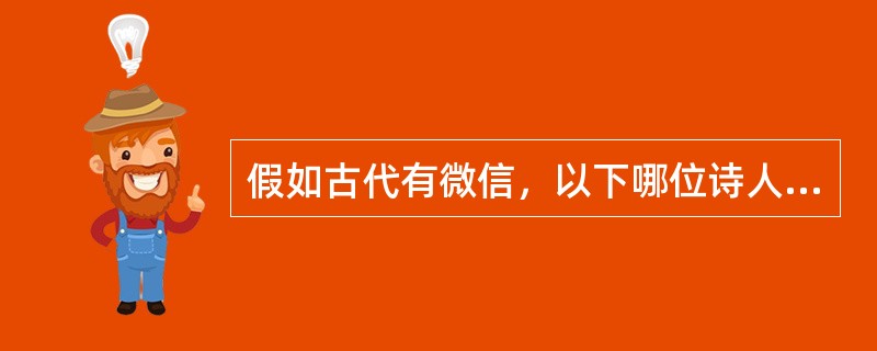 假如古代有微信，以下哪位诗人会出现在武则天的“朋友圈”中（）