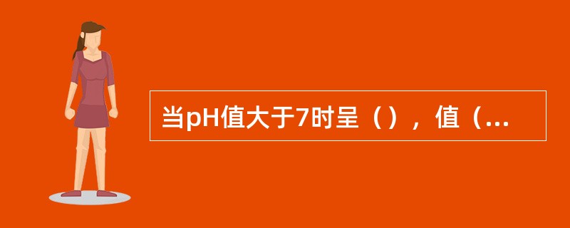 当pH值大于7时呈（），值（），碱性越强。