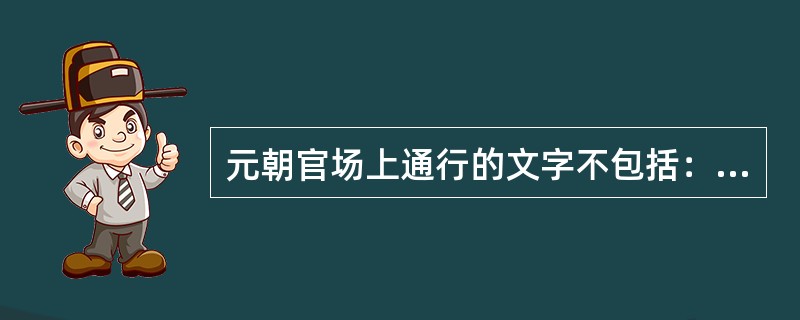 元朝官场上通行的文字不包括：（）