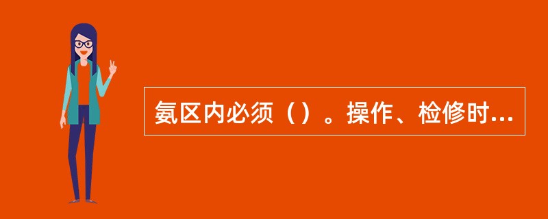 氨区内必须（）。操作、检修时使用能有效防止产生火花的专用工具（如铜质工具）。如必