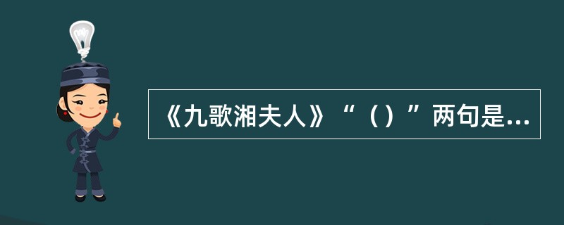 《九歌湘夫人》“（）”两句是写景的妙句。