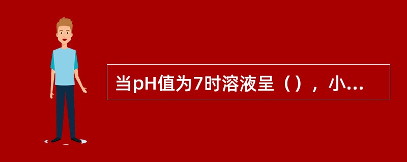 当pH值为7时溶液呈（），小于7时呈（），值越小，（）越强；