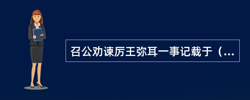 召公劝谏厉王弥耳一事记载于（）。