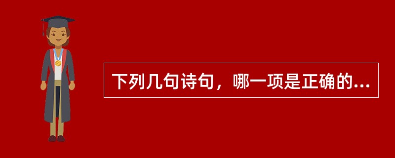 下列几句诗句，哪一项是正确的（）