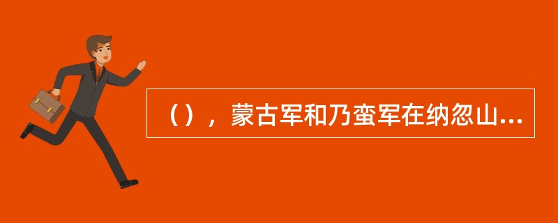 （），蒙古军和乃蛮军在纳忽山激战。