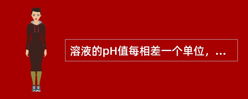 溶液的pH值每相差一个单位，相当于溶液中的氢离子浓度相差（）倍。