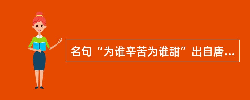 名句“为谁辛苦为谁甜”出自唐代诗人罗隐笔下。请问诗人为赞美哪种动物而作（）