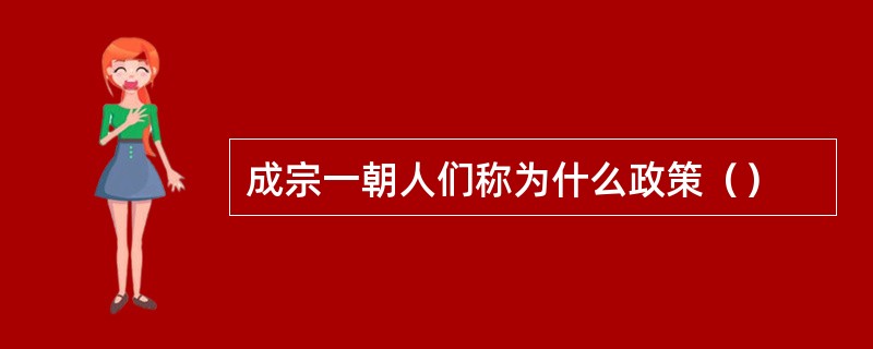 成宗一朝人们称为什么政策（）