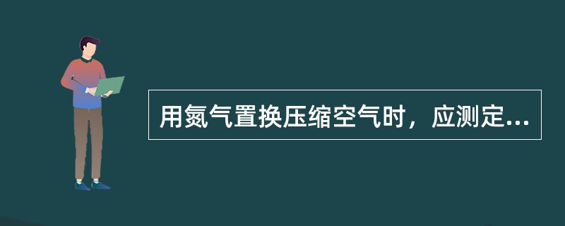 用氮气置换压缩空气时，应测定排放点氧含量（）。