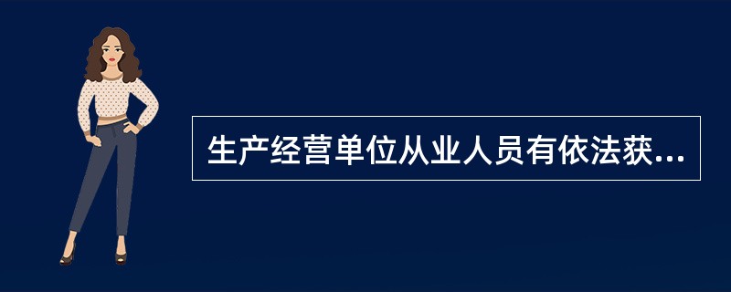 生产经营单位从业人员有依法获得安全生产保障的权利。