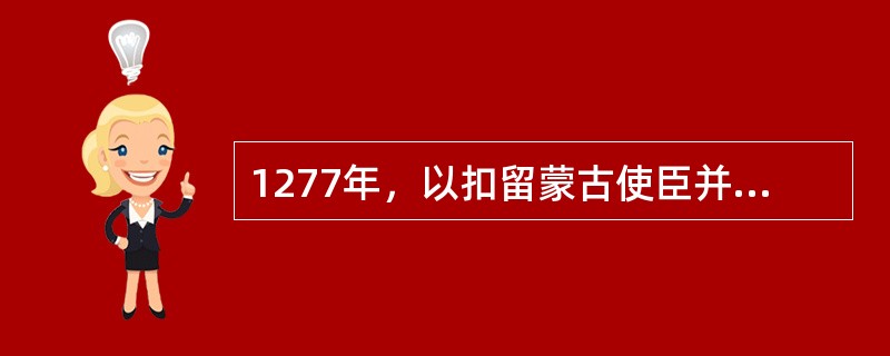 1277年，以扣留蒙古使臣并出兵进犯元朝所属金齿等地为口实，云南行省派兵（）。