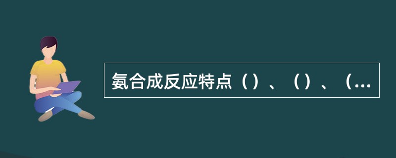 氨合成反应特点（）、（）、（）反应。