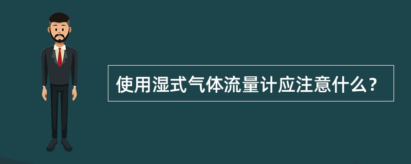 使用湿式气体流量计应注意什么？