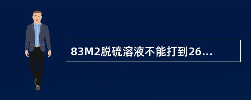 83M2脱硫溶液不能打到265、110M2脱硫。