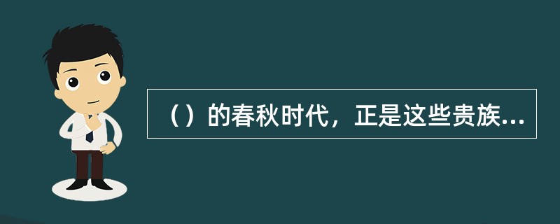 （）的春秋时代，正是这些贵族社会的精英们挽狂澜于即倒，显示出他们特殊的才干。