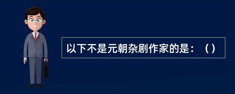 以下不是元朝杂剧作家的是：（）