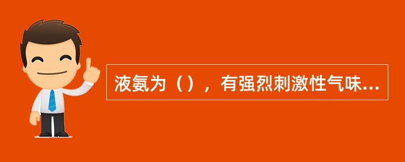 液氨为（），有强烈刺激性气味，极易气化为气氨。氨极易溶于水，常温下1升水能溶（）