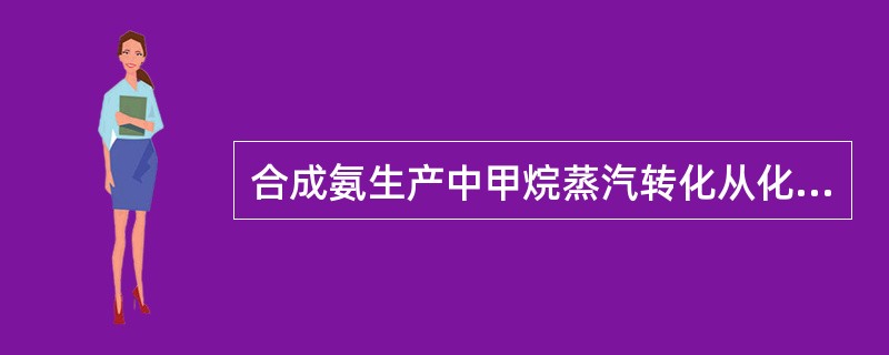 合成氨生产中甲烷蒸汽转化从化学平衡角度看，应尽可能在什么条件进行（）。