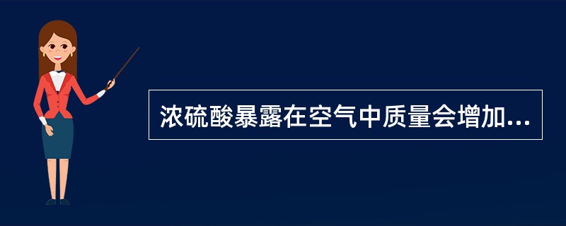 浓硫酸暴露在空气中质量会增加。（）