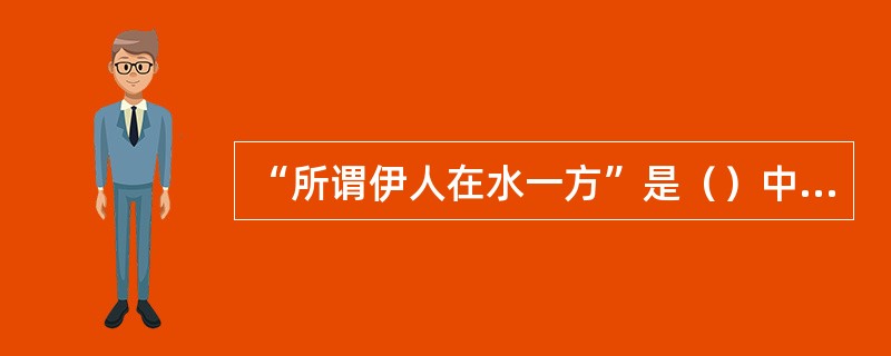 “所谓伊人在水一方”是（）中的句子诗中表达了因意中人可望而不可及而产生的怅惘忧伤