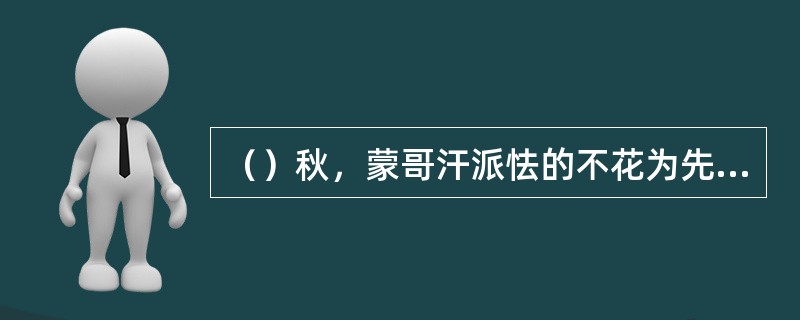 （）秋，蒙哥汗派怯的不花为先锋，率军一万两千先发西征。