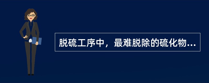 脱硫工序中，最难脱除的硫化物是（）.