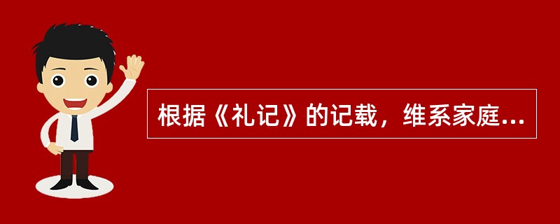 根据《礼记》的记载，维系家庭之和的基础是孝悌伦理。