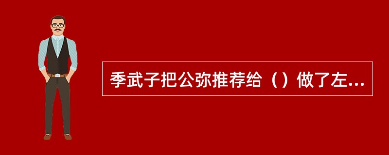 季武子把公弥推荐给（）做了左宰？