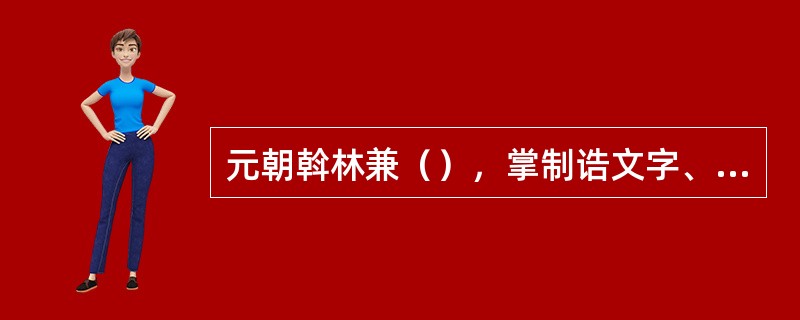 元朝斡林兼（），掌制诰文字、纂修国史。