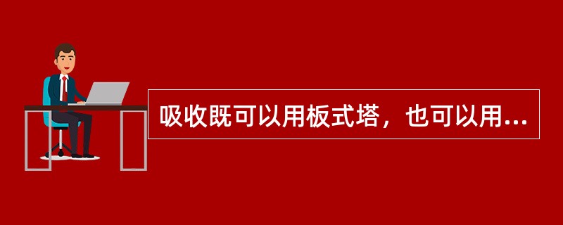 吸收既可以用板式塔，也可以用填料塔。