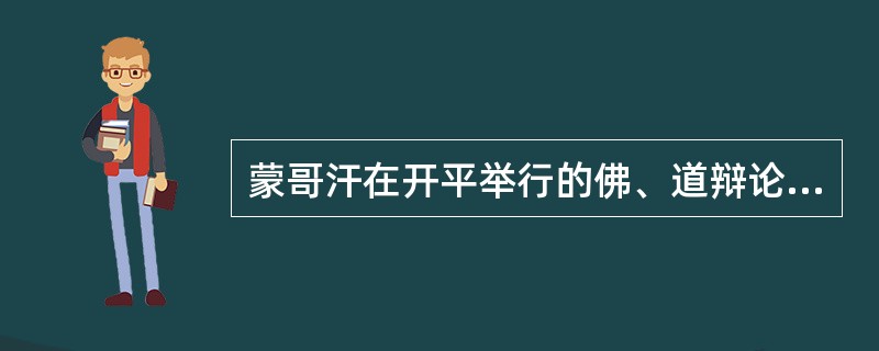 蒙哥汗在开平举行的佛、道辩论中，道教徒以《老子化胡经》的论据赢得辩论的胜利。