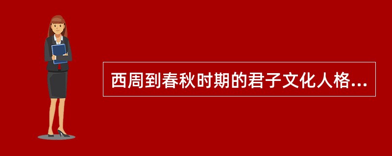 西周到春秋时期的君子文化人格与战国时期的士大夫文化人格不相同。