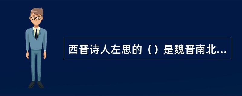 西晋诗人左思的（）是魏晋南北朝时期咏史诗的代表其中的世胄蹑高位英俊沉下僚反映了在