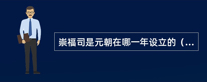 崇福司是元朝在哪一年设立的（）？