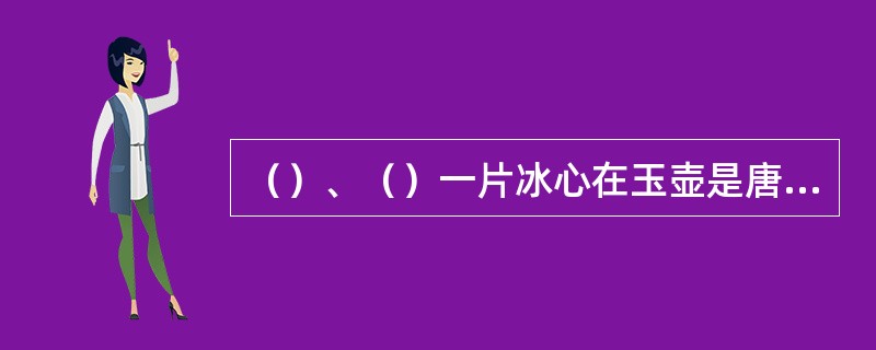 （）、（）一片冰心在玉壶是唐代诗人王昌龄《芙蓉楼送辛渐》一诗中的名句。